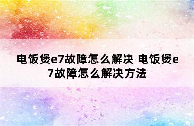 电饭煲e7故障怎么解决 电饭煲e7故障怎么解决方法